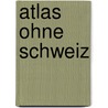 Atlas ohne Schweiz by Wolfgang Zöllner