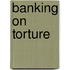 Banking On Torture