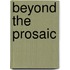 Beyond The Prosaic