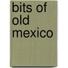 Bits Of Old Mexico by James A. Wilson