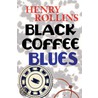 Black Coffee Blues by Henry Rollins