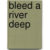 Bleed A River Deep by Brian McGilloway
