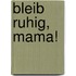 Bleib ruhig, Mama!