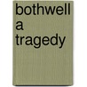 Bothwell A Tragedy door Algernon Charles Swinburne
