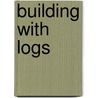 Building with Logs door Jennifer Eastman Attebery