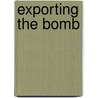 Exporting The Bomb by Matthew Kroenig