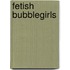 Fetish Bubblegirls