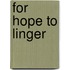 For Hope To Linger