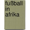 Fußball in Afrika door Daniel Künzler