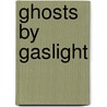 Ghosts by Gaslight by Troy Taylor