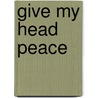 Give My Head Peace door Tim McGarry