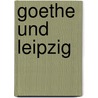 Goethe Und Leipzig door Anonymous Anonymous