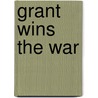 Grant Wins the War door James R. Arnold