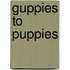 Guppies to Puppies