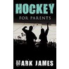Hockey For Parents door Mark James
