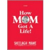 How Mom Got a Life door Sheelagh Mawe