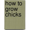 How To Grow Chicks door T.F. 1850-1930 Mcgrew