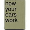 How Your Ears Work by Carol Ballard