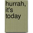 Hurrah, it's today