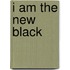 I Am the New Black