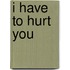 I Have to Hurt You