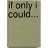 If Only I Could...