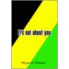It's Not About You by Wayne O. Holness