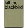 Kill the Blackbird door Raymond J. Radner