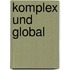 Komplex und Global