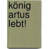 König Artus lebt! door Onbekend