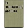 La Araucana; Poema door Alonso De Ercilla Y. Z�Ͽ