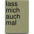Lass mich auch mal