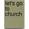 Let's Go to Church by Roy T. Dalton