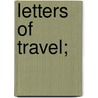 Letters Of Travel; door Reverend Phillips Brooks