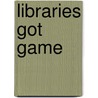 Libraries Got Game door Christopher Harris