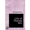 Life Of Thomas Ken by A. Layman