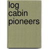 Log Cabin Pioneers by Unknown