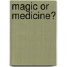 Magic Or Medicine? by Robert Buckman