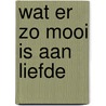 Wat er zo mooi is aan liefde