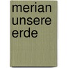 Merian Unsere Erde by Unknown