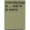 Vriendschap is ... wat ik je wens door Ina Sipkes de Smit