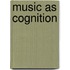 Music As Cognition