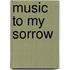Music to My Sorrow