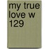 My True Love W 129