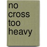No Cross Too Heavy door Frank James Unger