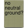 No Neutral Ground? door Karen O'Conner