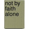 Not By Faith Alone by Tara Hefferan
