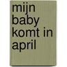 Mijn baby komt in april by M. Baxendale