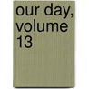 Our Day, Volume 13 by Unknown
