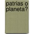 Patrias O Planeta?